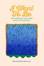 Load image into Gallery viewer, I Want to Be: 2024 Writing by Day Eight Youth and Faculty